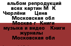 альбом репродукций всех картин М. К. Чюрлёниca › Цена ­ 16 000 - Московская обл., Москва г. Книги, музыка и видео » Книги, журналы   . Московская обл.